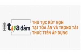 [Hà Nội - Tp.HCM] Tọa đàm Thủ tục rút gọn tại tòa án và trọng tài - Thực tiễn áp dụng