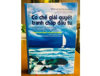 Ấn phẩm “Cơ chế Giải quyết tranh chấp đầu tư trong bối cảnh cải cách tư pháp và môi trường ở Việt Nam” - Trọng tài viên Châu Huy Quang