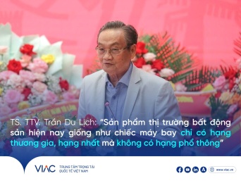 TS. Trần Du Lịch, Phó Chủ tịch Trung tâm Trọng tài Quốc tế Việt Nam (VIAC): Thị trường bất động sản hiện nay như "máy bay chỉ có hạng thương gia"
