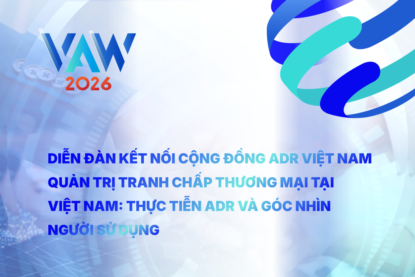 VAW 2026 | Diễn đàn kết nối Cộng đồng ADR Việt Nam - Quản trị tranh chấp thương mại tại Việt Nam: Thực tiễn ADR và góc nhìn người sử dụng