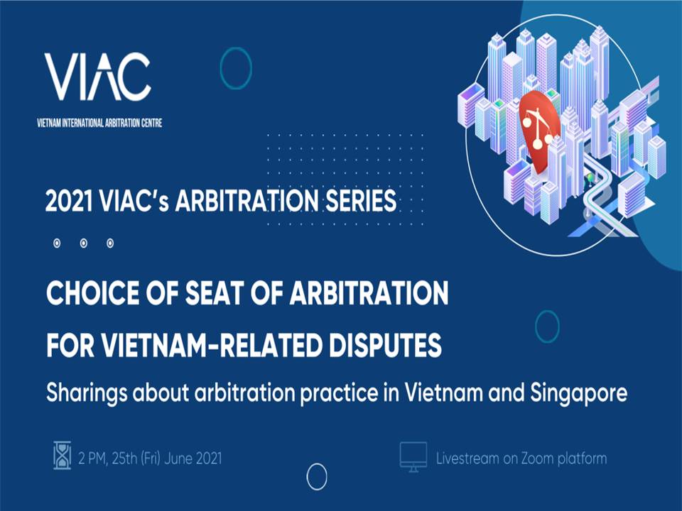 2021 VIAC's Arbitration Series – Webinar 04: Choice of seat of arbitration for Vietnam-related disputes – Sharings about arbitration practice in Vietnam and Singapore