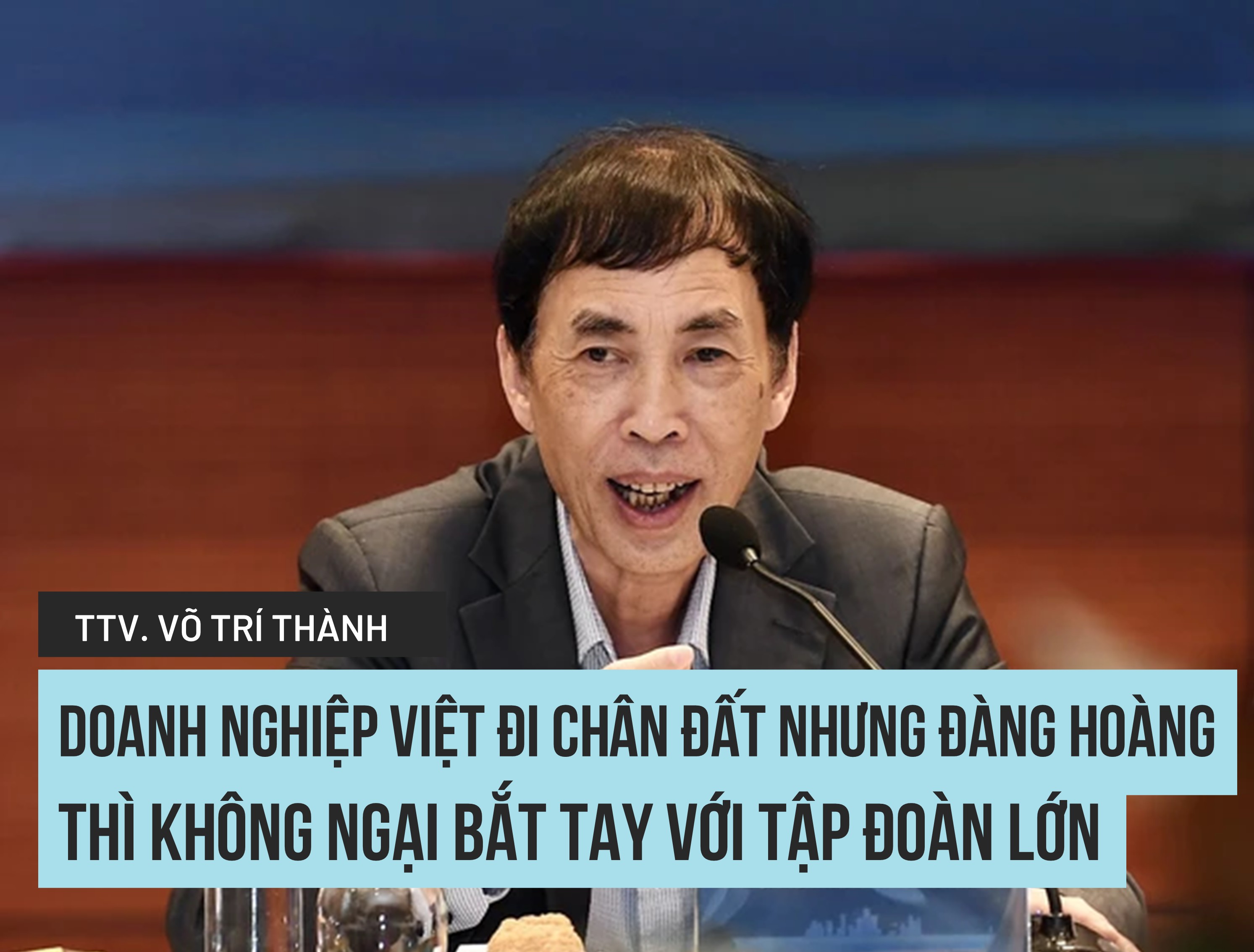 TS., Trọng tài viên Võ Trí Thành: "Doanh nghiệp Việt đi chân đất nhưng đàng hoàng thì không ngại bắt tay với tập đoàn lớn"